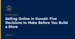 Selling Online in Kuwait: Five Decisions to Make Before You Build a Store